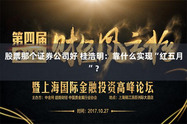 股票那个证券公司好 桂浩明：靠什么实现“红五月”？