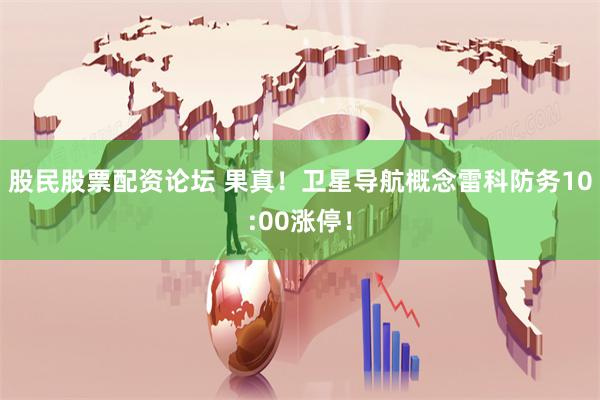 股民股票配资论坛 果真！卫星导航概念雷科防务10:00涨停！