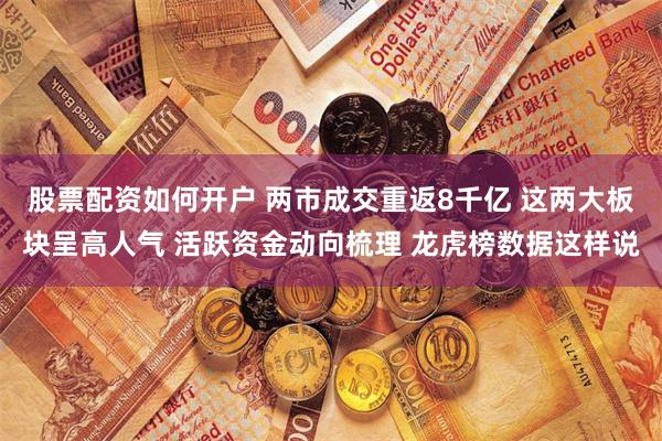 股票配资如何开户 两市成交重返8千亿 这两大板块呈高人气 活跃资金动向梳理 龙虎榜数据这样说