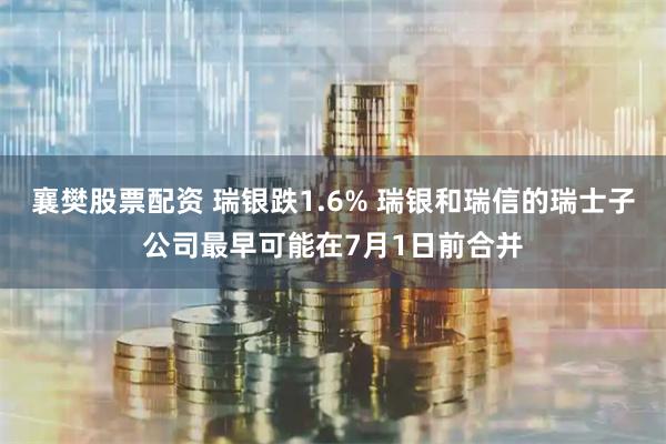 襄樊股票配资 瑞银跌1.6% 瑞银和瑞信的瑞士子公司最早可能在7月1日前合并