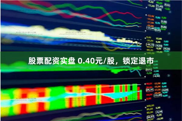 股票配资实盘 0.40元/股，锁定退市