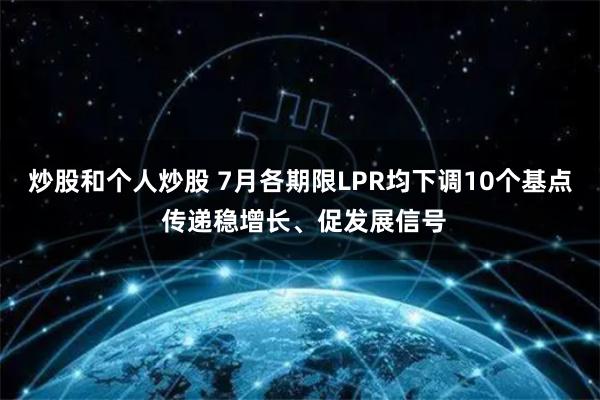 炒股和个人炒股 7月各期限LPR均下调10个基点 传递稳增长、促发展信号