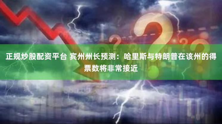 正规炒股配资平台 宾州州长预测：哈里斯与特朗普在该州的得票数将非常接近