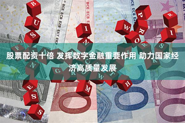 股票配资十倍 发挥数字金融重要作用 助力国家经济高质量发展