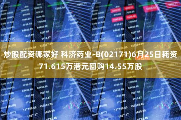 炒股配资哪家好 科济药业-B(02171)6月25日耗资71.615万港元回购14.55万股