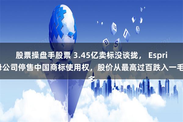 股票操盘手股票 3.45亿卖标没谈拢， Esprit母公司停售中国商标使用权，股价从最高过百跌入一毛多