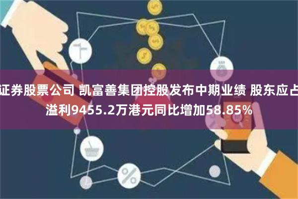 证券股票公司 凯富善集团控股发布中期业绩 股东应占溢利9455.2万港元同比增加58.85%