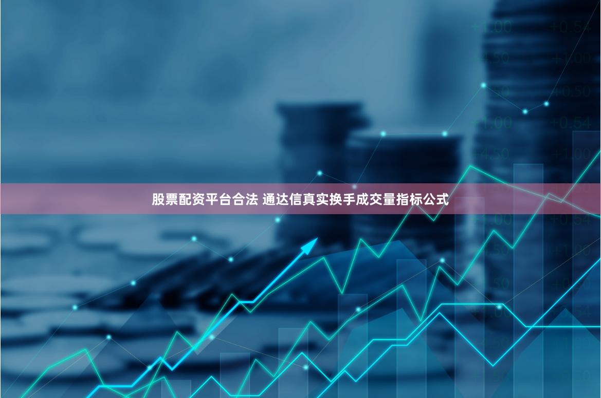 股票配资平台合法 通达信真实换手成交量指标公式