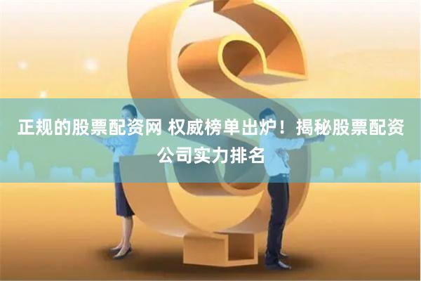 正规的股票配资网 权威榜单出炉！揭秘股票配资公司实力排名