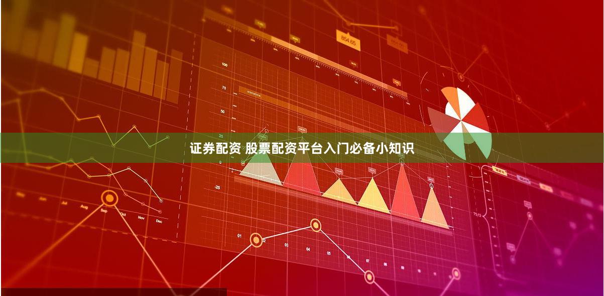证券配资 股票配资平台入门必备小知识