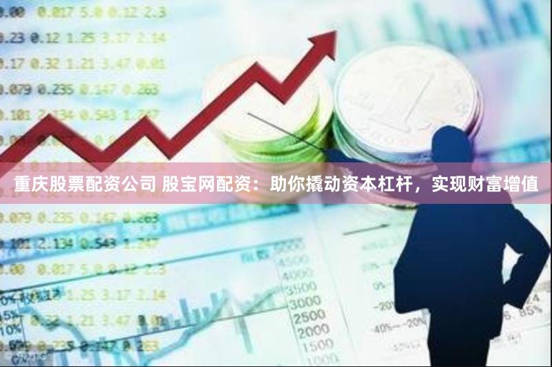 重庆股票配资公司 股宝网配资：助你撬动资本杠杆，实现财富增值
