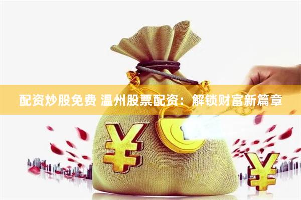 配资炒股免费 温州股票配资：解锁财富新篇章