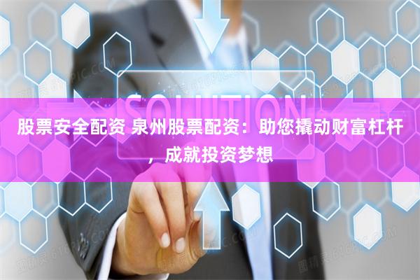 股票安全配资 泉州股票配资：助您撬动财富杠杆，成就投资梦想