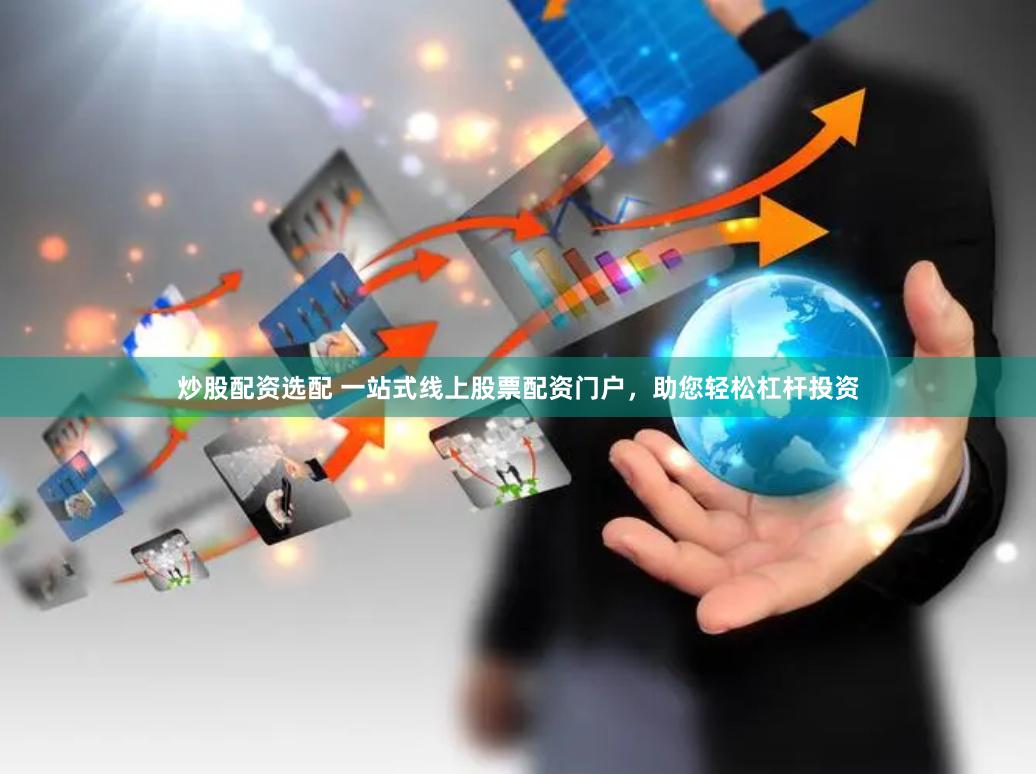 炒股配资选配 一站式线上股票配资门户，助您轻松杠杆投资