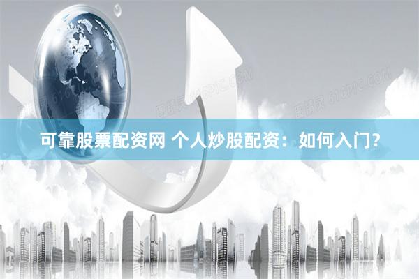 可靠股票配资网 个人炒股配资：如何入门？