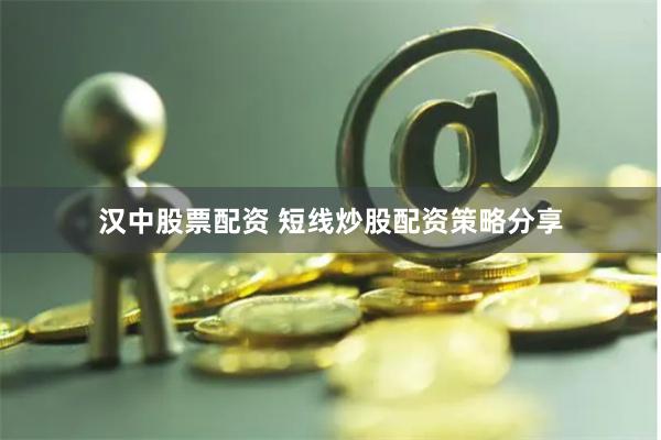 汉中股票配资 短线炒股配资策略分享