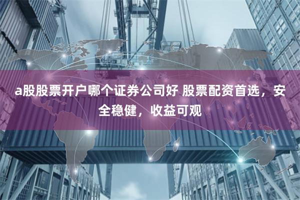 a股股票开户哪个证券公司好 股票配资首选，安全稳健，收益可观