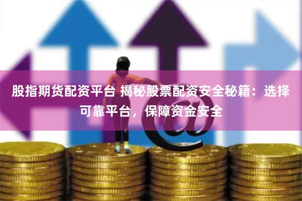 股指期货配资平台 揭秘股票配资安全秘籍：选择可靠平台，保障资金安全