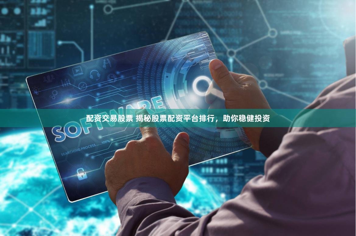 配资交易股票 揭秘股票配资平台排行，助你稳健投资