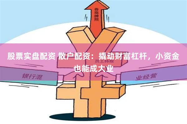 股票实盘配资 散户配资：撬动财富杠杆，小资金也能成大业