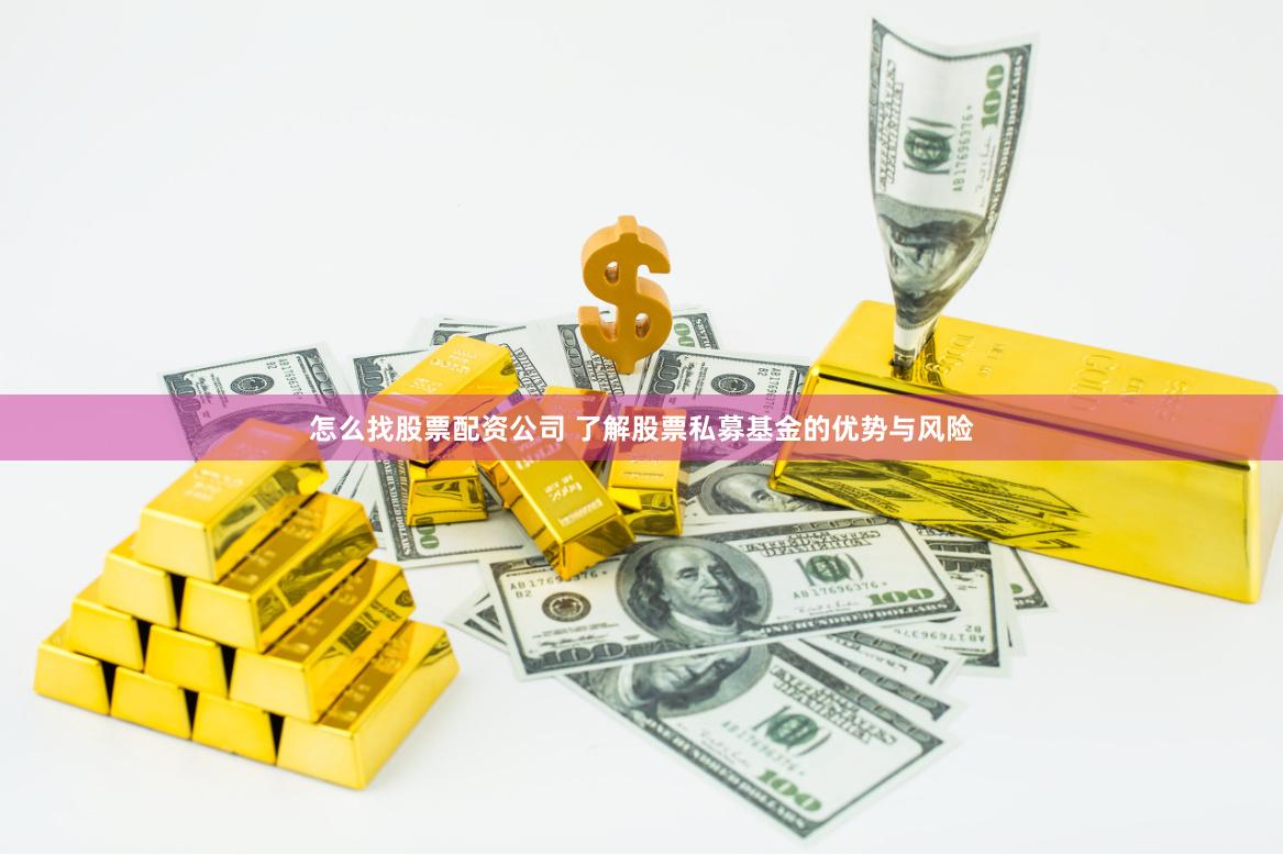 怎么找股票配资公司 了解股票私募基金的优势与风险