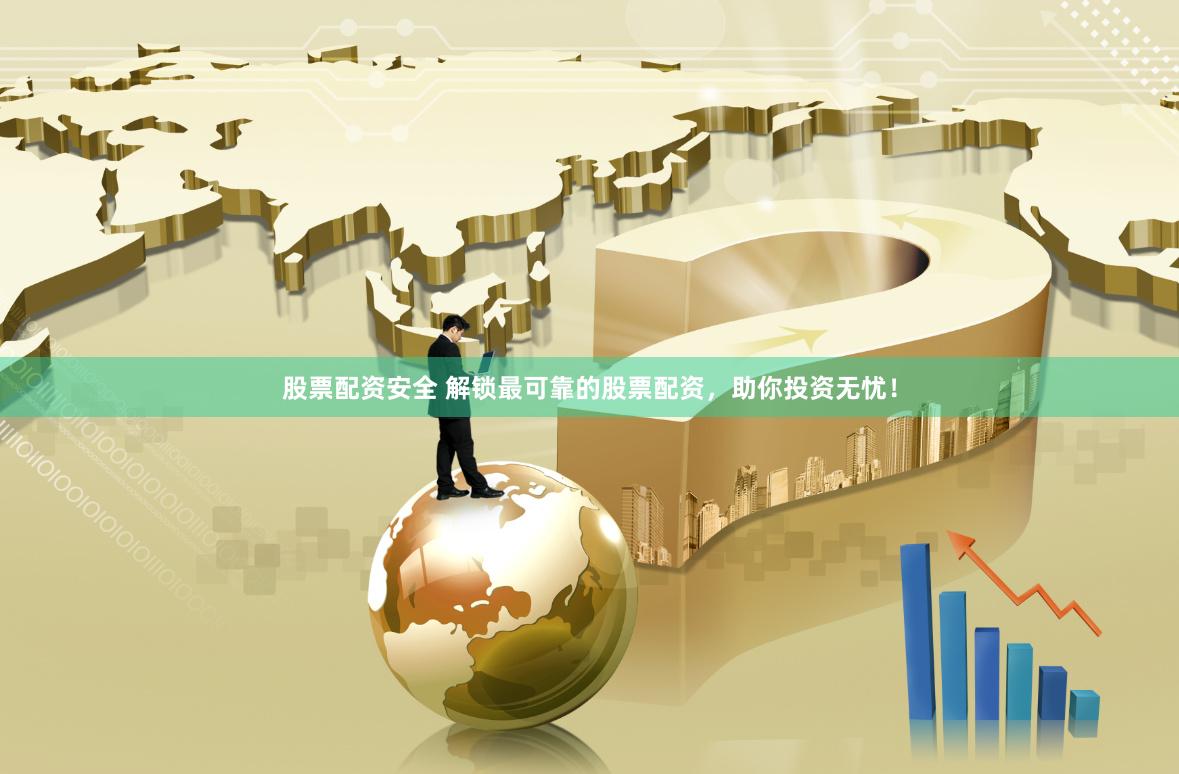 股票配资安全 解锁最可靠的股票配资，助你投资无忧！