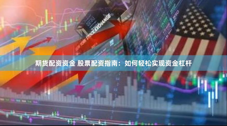 期货配资资金 股票配资指南：如何轻松实现资金杠杆