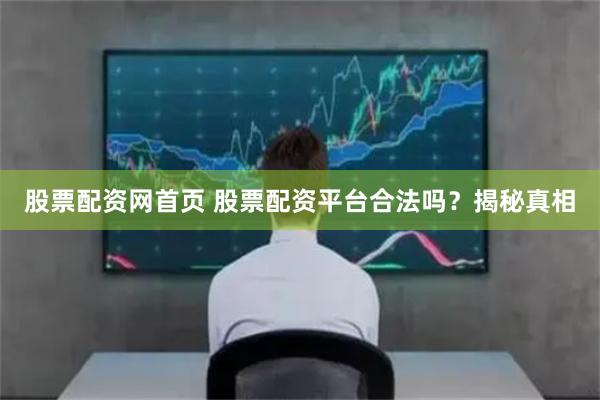 股票配资网首页 股票配资平台合法吗？揭秘真相